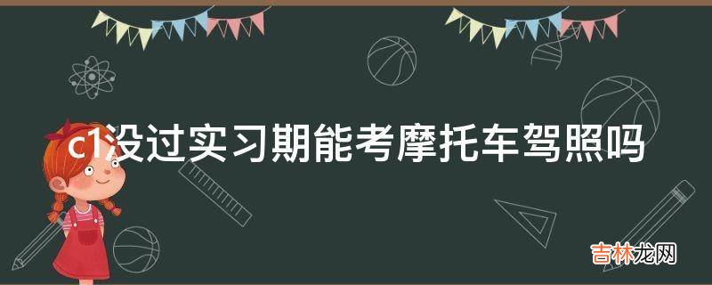 c1没过实习期能考摩托车驾照吗?