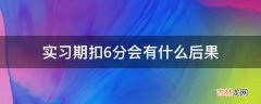 实习期扣6分会有什么后果?