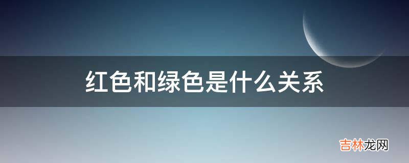 红色和绿色是什么关系