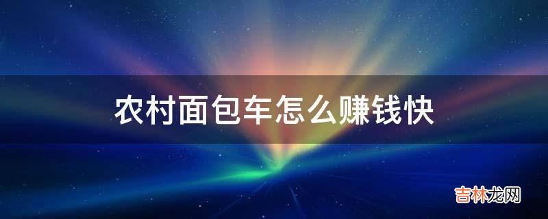 农村面包车怎么赚钱快?