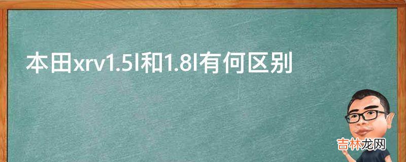 本田xrv1.5l和1.8l有何区别?