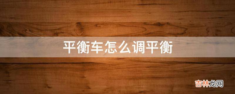 平衡车怎么调平衡?