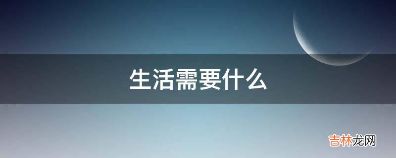 生活需要什么