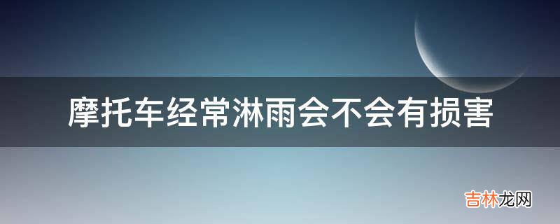 摩托车经常淋雨会不会有损害?