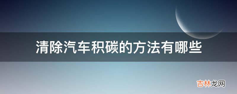 清除汽车积碳的方法有哪些?