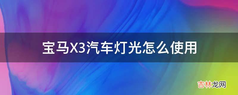 宝马X3汽车灯光怎么使用?