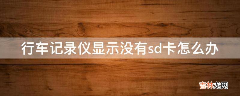 行车记录仪显示没有sd卡怎么办?