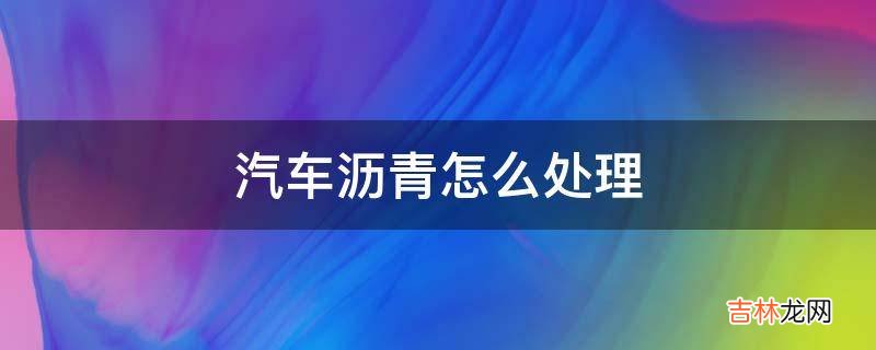 汽车沥青怎么处理?