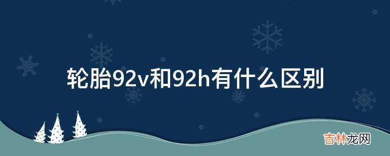 轮胎92v和92h有什么区别?