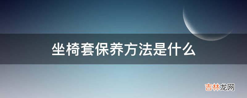 坐椅套保养方法是什么?