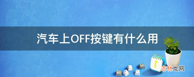 汽车上OFF按键有什么用?