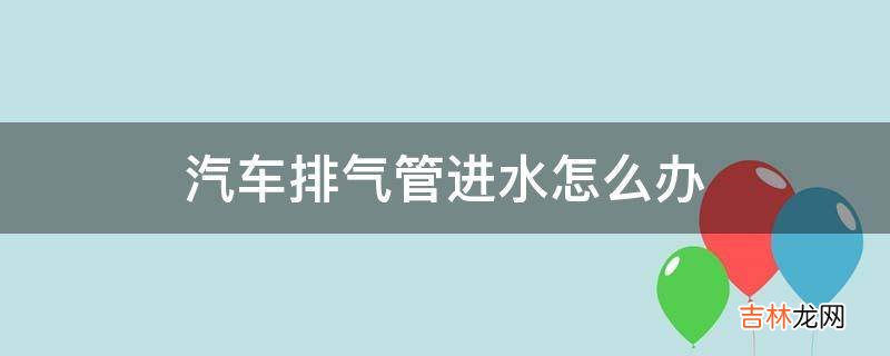 汽车排气管进水怎么办?