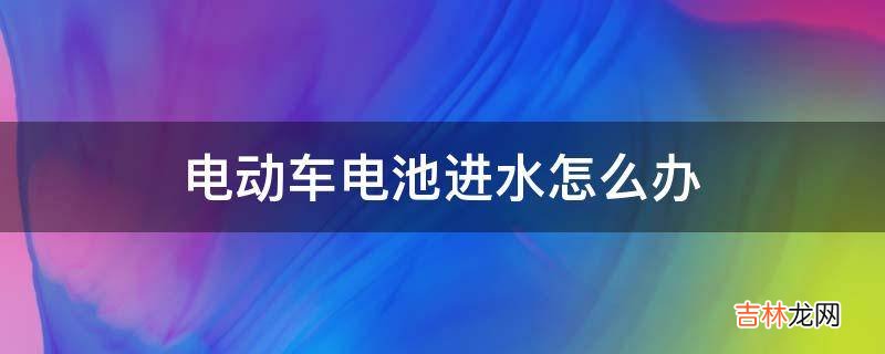 电动车电池进水怎么办?