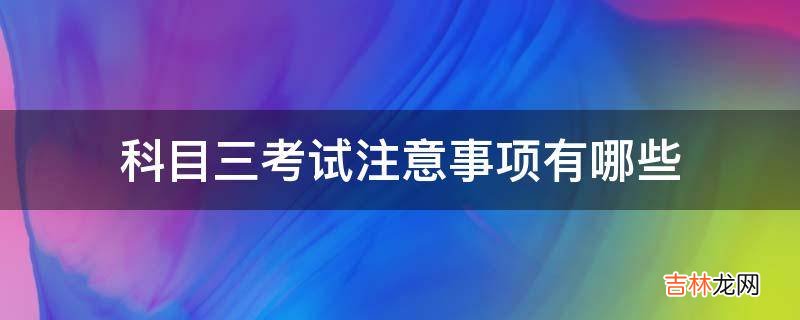 科目三考试注意事项有哪些?