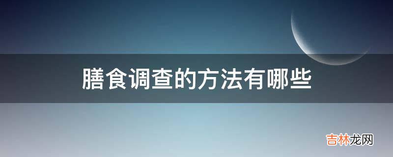 膳食调查的方法有哪些