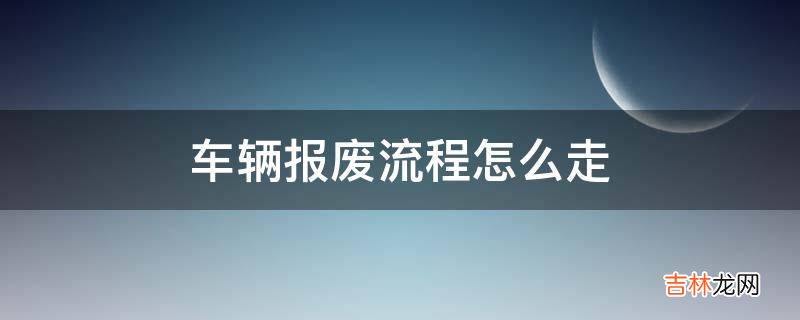 车辆报废流程怎么走?