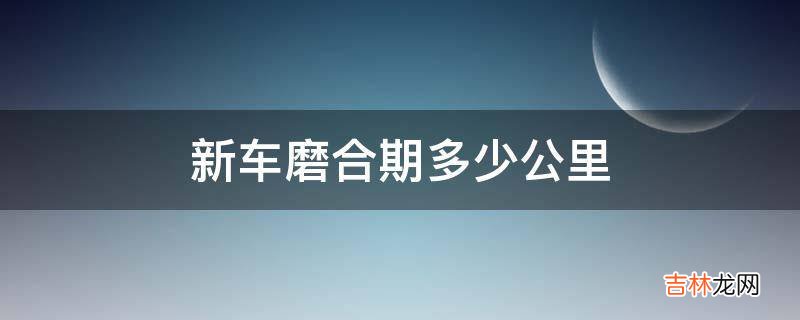 新车磨合期多少公里?