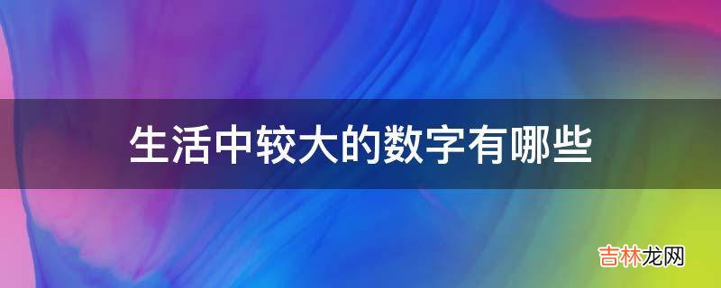 生活中较大的数字有哪些