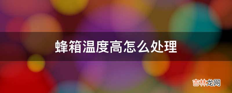 蜂箱温度高怎么处理?