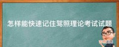 怎样能快速记住驾照理论考试试题?