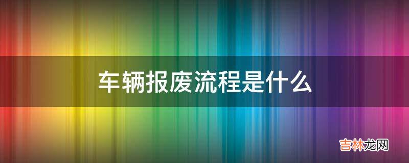 车辆报废流程是什么?