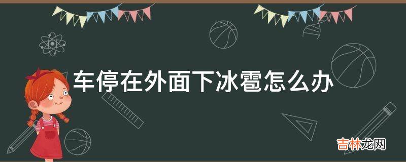 车停在外面下冰雹怎么办?