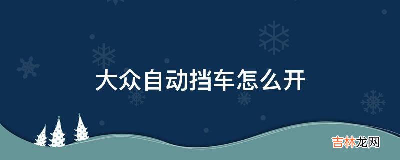 大众自动挡车怎么开?