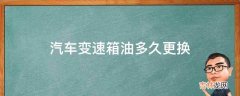 汽车变速箱油多久更换?