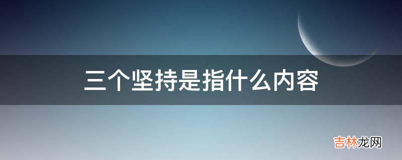 三个坚持是指什么内容