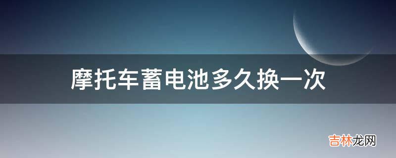 摩托车蓄电池多久换一次?