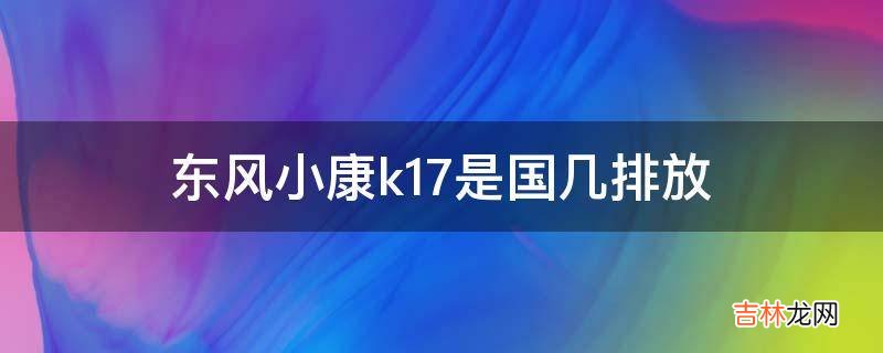 东风小康k17是国几排放?