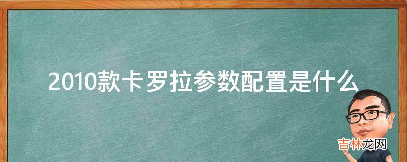 2010款卡罗拉参数配置是什么?