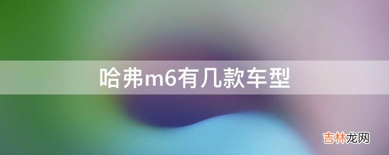 哈弗m6有几款车型?