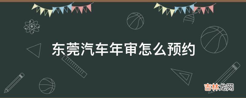 东莞汽车年审怎么预约?