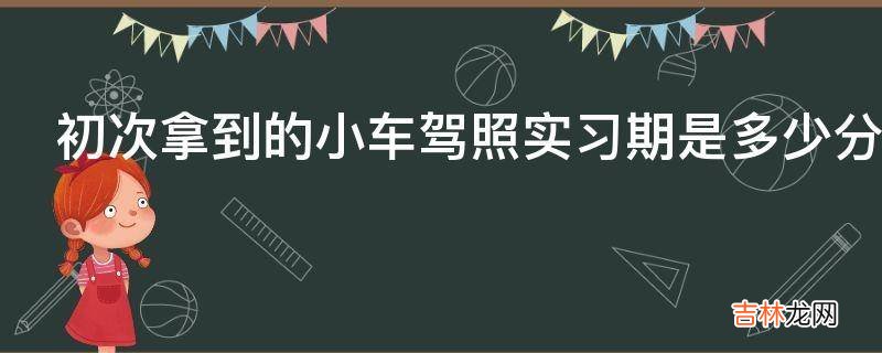 初次拿到的小车驾照实习期是多少分?