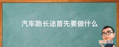 汽车跑长途首先要做什么?