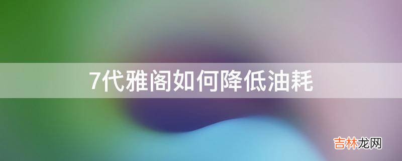 7代雅阁如何降低油耗?