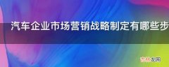 汽车企业市场营销战略制定有哪些步骤?