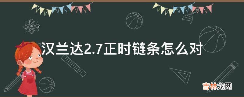 汉兰达2.7正时链条怎么对?