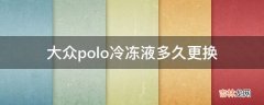 大众polo冷冻液多久更换?