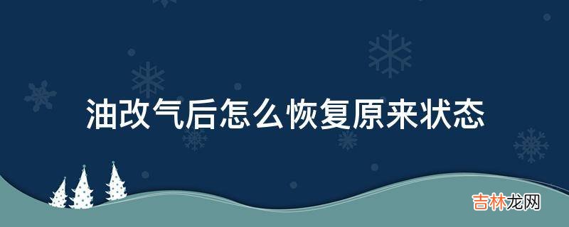 油改气后怎么恢复原来状态?