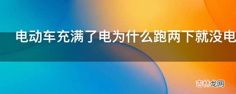 电动车充满了电为什么跑两下就没电了?