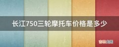 长江750三轮摩托车价格是多少?