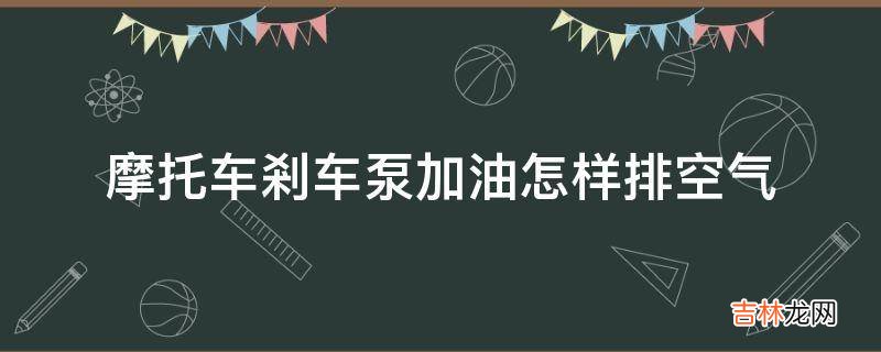 摩托车剎车泵加油怎样排空气?