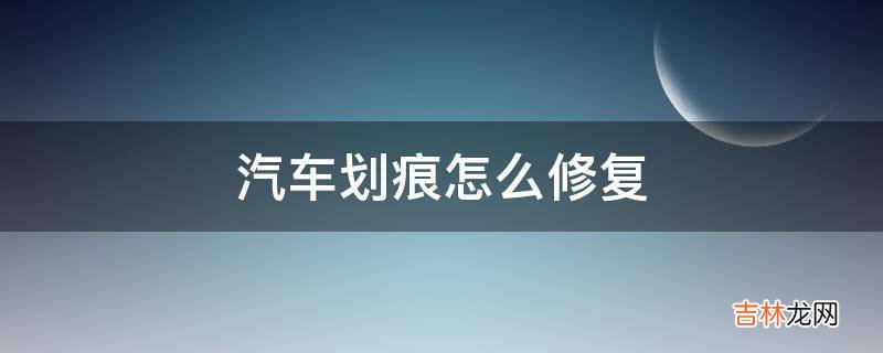 汽车划痕怎么修复?