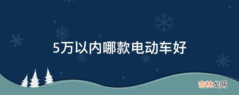 5万以内哪款电动车好?