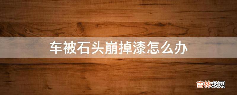 车被石头崩掉漆怎么办?
