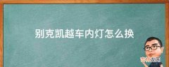 别克凯越车内灯怎么换?