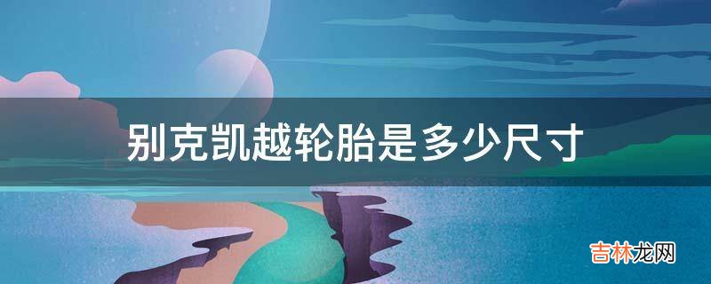 别克凯越轮胎是多少尺寸?
