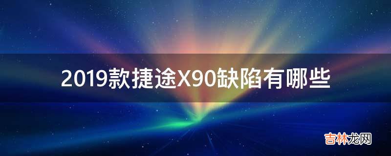 2019款捷途X90缺陷有哪些?